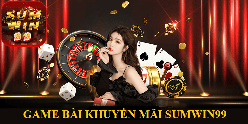 Game bài khuyến mãi Sumwin99 - Sức hút khó cưỡng